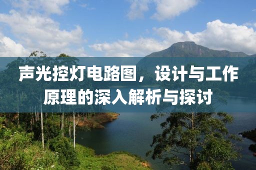 声光控灯电路图，设计与工作原理的深入解析与探讨