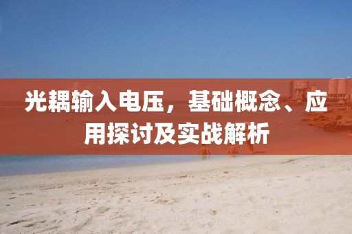 光耦输入电压，基础概念、应用探讨及实战解析