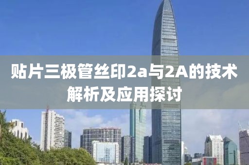 贴片三极管丝印2a与2A的技术解析及应用探讨