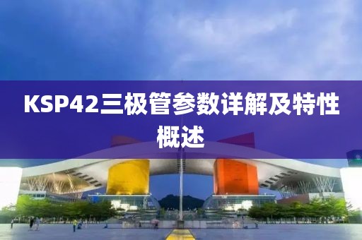 KSP42三极管参数详解及特性概述