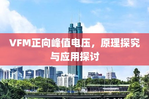 VFM正向峰值电压，原理探究与应用探讨