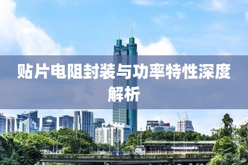 贴片电阻封装与功率特性深度解析
