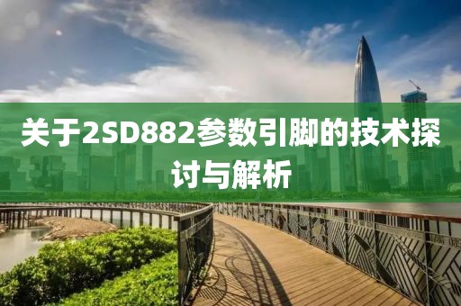 关于2SD882参数引脚的技术探讨与解析