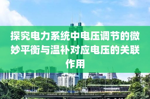 探究电力系统中电压调节的微妙平衡与温补对应电压的关联作用