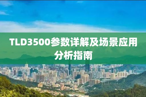 TLD3500参数详解及场景应用分析指南