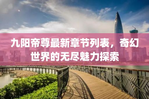 九阳帝尊最新章节列表，奇幻世界的无尽魅力探索