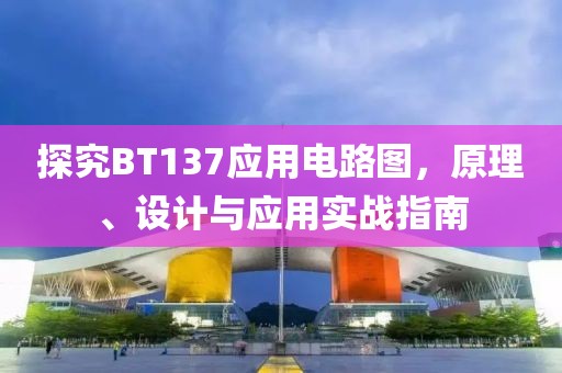 探究BT137应用电路图，原理、设计与应用实战指南