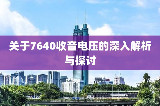 关于7640收音电压的深入解析与探讨