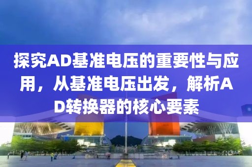 探究AD基准电压的重要性与应用，从基准电压出发，解析AD转换器的核心要素