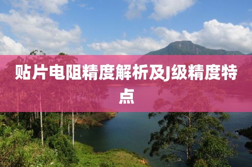 贴片电阻精度解析及J级精度特点