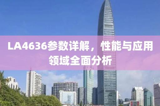 LA4636参数详解，性能与应用领域全面分析