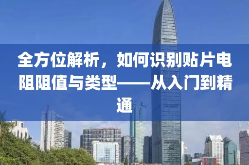 全方位解析，如何识别贴片电阻阻值与类型——从入门到精通