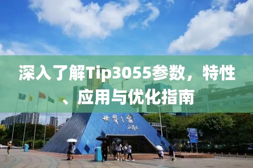深入了解Tip3055参数，特性、应用与优化指南