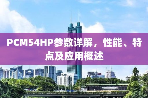 PCM54HP参数详解，性能、特点及应用概述