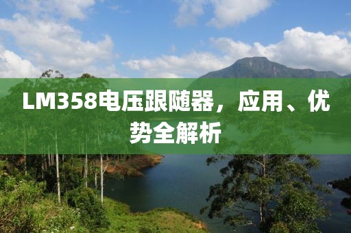 LM358电压跟随器，应用、优势全解析