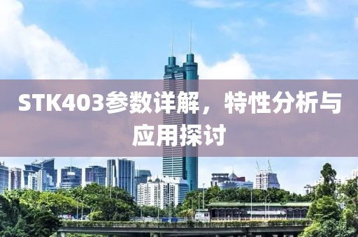 STK403参数详解，特性分析与应用探讨