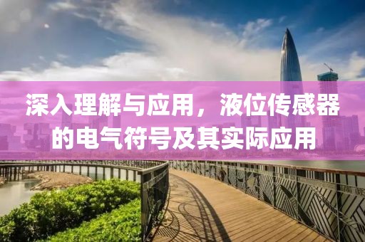 深入理解与应用，液位传感器的电气符号及其实际应用