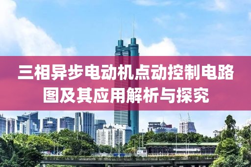 三相异步电动机点动控制电路图及其应用解析与探究