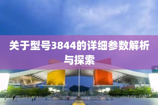 关于型号3844的详细参数解析与探索