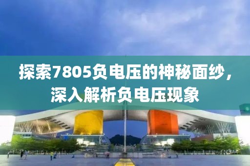 探索7805负电压的神秘面纱，深入解析负电压现象