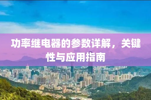 功率继电器的参数详解，关键性与应用指南
