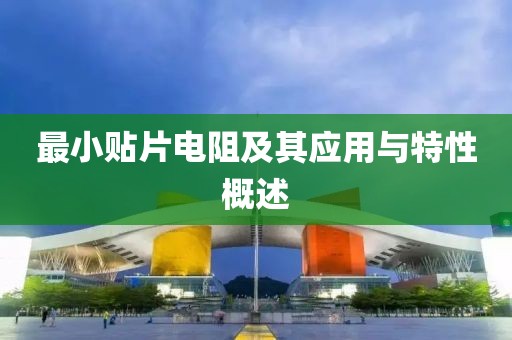 最小贴片电阻及其应用与特性概述