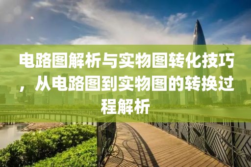 电路图解析与实物图转化技巧，从电路图到实物图的转换过程解析