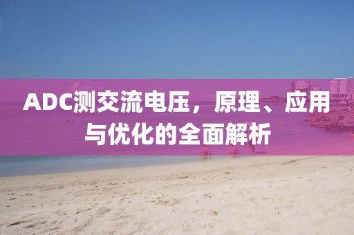 ADC测交流电压，原理、应用与优化的全面解析