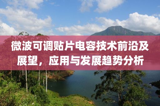 微波可调贴片电容技术前沿及展望，应用与发展趋势分析