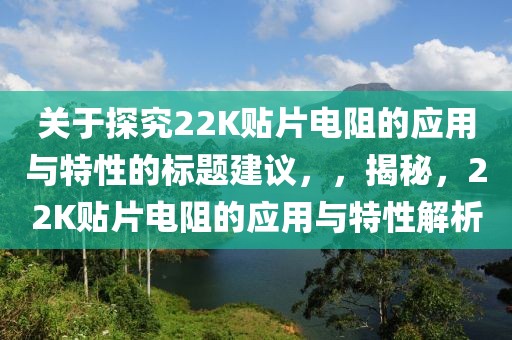 关于探究22K贴片电阻的应用与特性的标题建议，，揭秘，22K贴片电阻的应用与特性解析