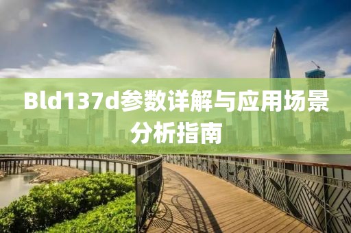 Bld137d参数详解与应用场景分析指南