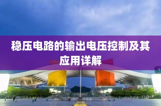 稳压电路的输出电压控制及其应用详解