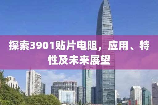 探索3901贴片电阻，应用、特性及未来展望