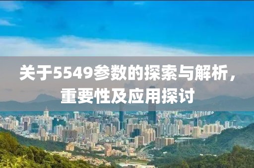 关于5549参数的探索与解析，重要性及应用探讨