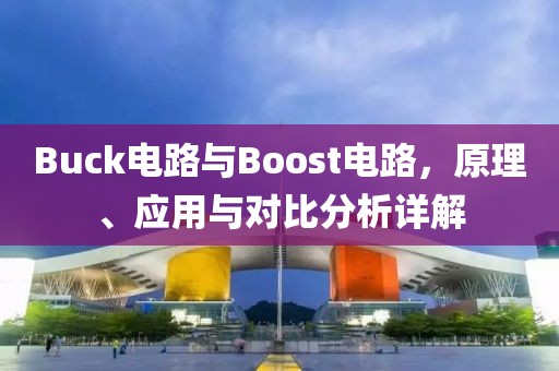Buck电路与Boost电路，原理、应用与对比分析详解