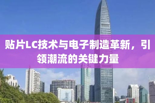 贴片LC技术与电子制造革新，引领潮流的关键力量