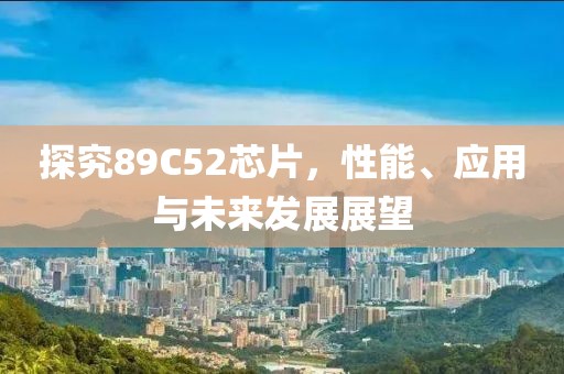 探究89C52芯片，性能、应用与未来发展展望