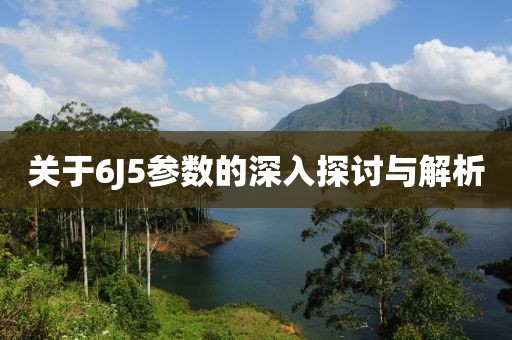 关于6J5参数的深入探讨与解析
