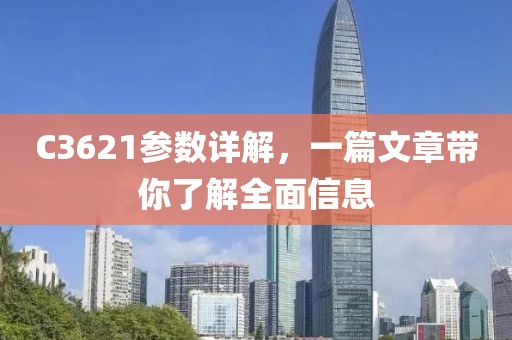 C3621参数详解，一篇文章带你了解全面信息