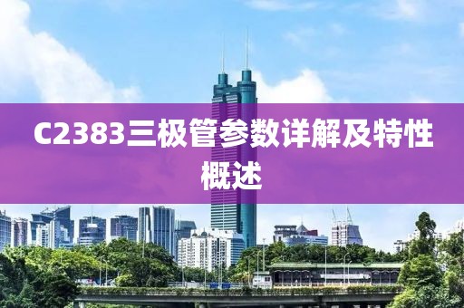 C2383三极管参数详解及特性概述