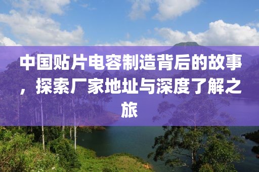 中国贴片电容制造背后的故事，探索厂家地址与深度了解之旅