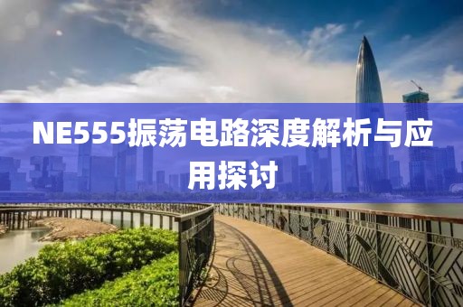 NE555振荡电路深度解析与应用探讨
