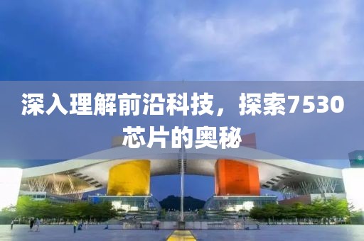 深入理解前沿科技，探索7530芯片的奥秘