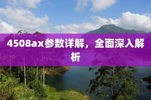 4508ax参数详解，全面深入解析