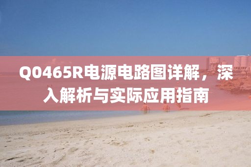 Q0465R电源电路图详解，深入解析与实际应用指南