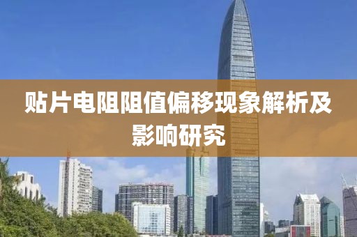 贴片电阻阻值偏移现象解析及影响研究