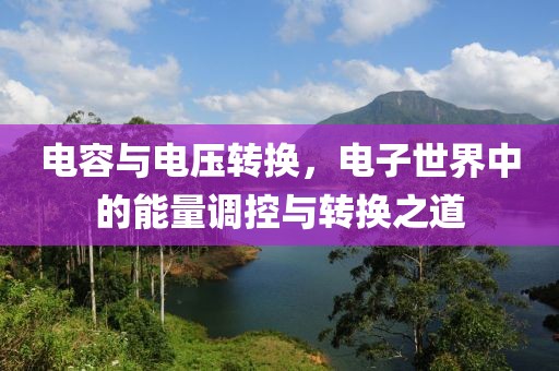 电容与电压转换，电子世界中的能量调控与转换之道