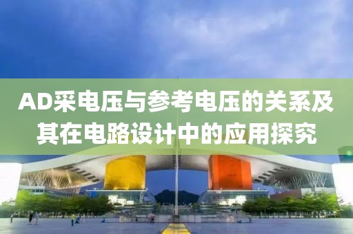 AD采电压与参考电压的关系及其在电路设计中的应用探究