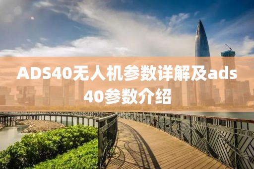 ADS40无人机参数详解及ads40参数介绍