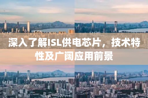 深入了解ISL供电芯片，技术特性及广阔应用前景